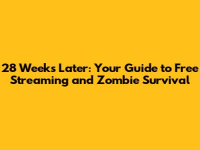 28 Weeks Later: Your Guide to Free Streaming and Zombie Survival