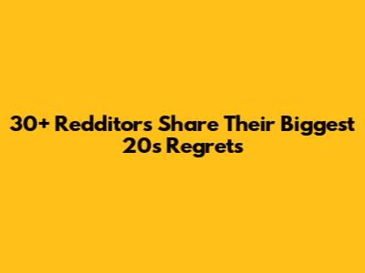 30+ Redditors Share Their Biggest 20s Regrets