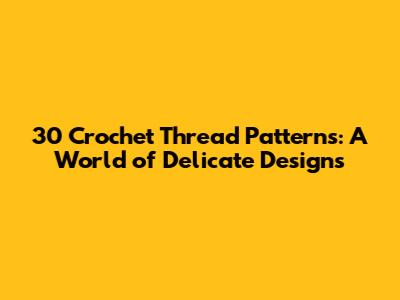 30 Crochet Thread Patterns: A World of Delicate Designs