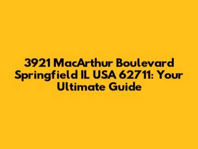 3921 MacArthur Boulevard Springfield IL USA 62711: Your Ultimate Guide