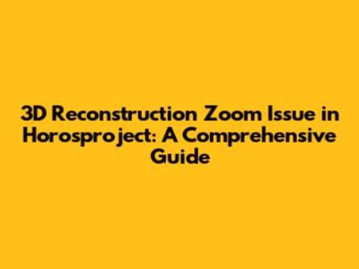3D Reconstruction Zoom Issue in Horosproject: A Comprehensive Guide