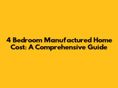 4 Bedroom Manufactured Home Cost: A Comprehensive Guide
