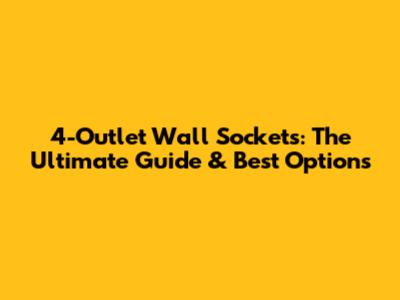 4-Outlet Wall Sockets: The Ultimate Guide & Best Options