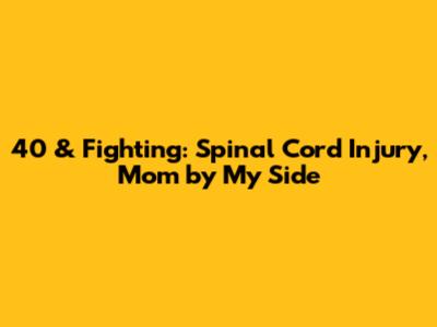 40 & Fighting: Spinal Cord Injury, Mom by My Side