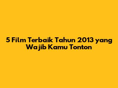 5 Film Terbaik Tahun 2013 yang Wajib Kamu Tonton