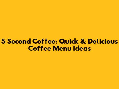 5 Second Coffee: Quick & Delicious Coffee Menu Ideas
