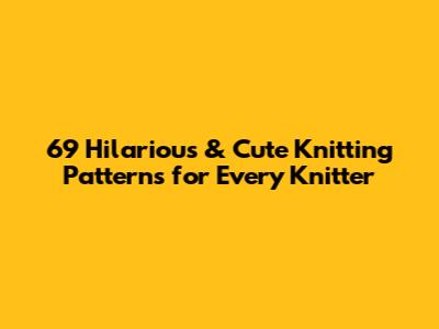 69 Hilarious & Cute Knitting Patterns for Every Knitter