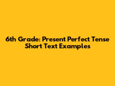 6th Grade: Present Perfect Tense Short Text Examples
