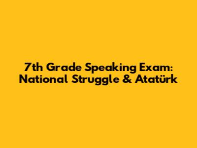 7th Grade Speaking Exam: National Struggle & Atatürk