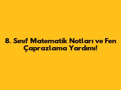 8. Sınıf Matematik Notları ve Fen Çaprazlama Yardımı!