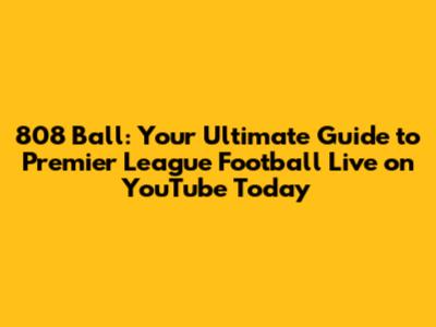 808 Ball: Your Ultimate Guide to Premier League Football Live on YouTube Today