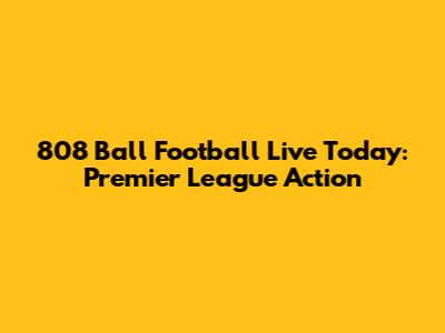808 Ball Football Live Today: Premier League Action