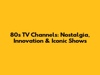 80s TV Channels: Nostalgia, Innovation & Iconic Shows