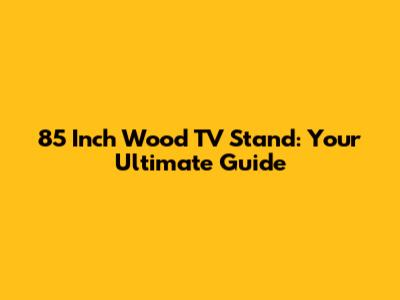 85 Inch Wood TV Stand: Your Ultimate Guide