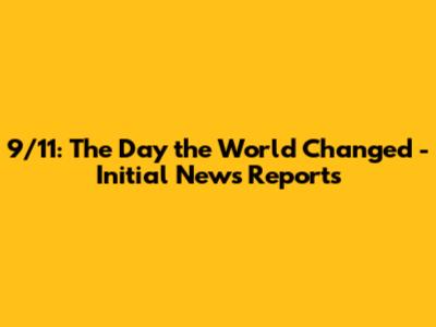 9/11: The Day the World Changed - Initial News Reports