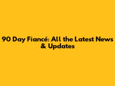 90 Day Fiancé: All the Latest News & Updates