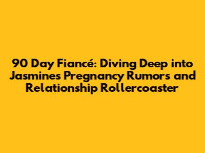 90 Day Fiancé: Diving Deep into Jasmine's Pregnancy Rumors and Relationship Rollercoaster