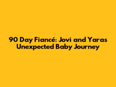 90 Day Fiancé: Jovi and Yara's Unexpected Baby Journey