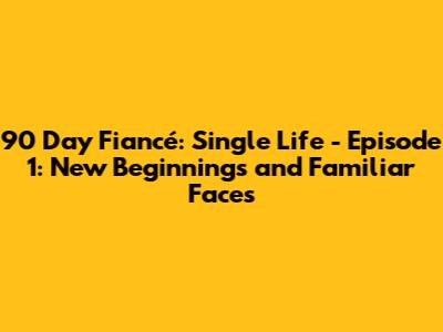 90 Day Fiancé: Single Life - Episode 1: New Beginnings and Familiar Faces