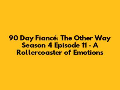 90 Day Fiancé: The Other Way Season 4 Episode 11 - A Rollercoaster of Emotions