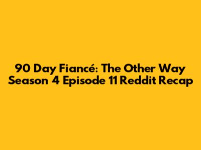90 Day Fiancé: The Other Way Season 4 Episode 11 Reddit Recap