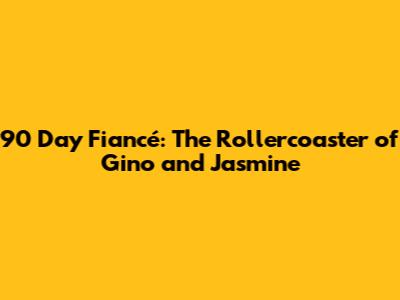 90 Day Fiancé: The Rollercoaster of Gino and Jasmine