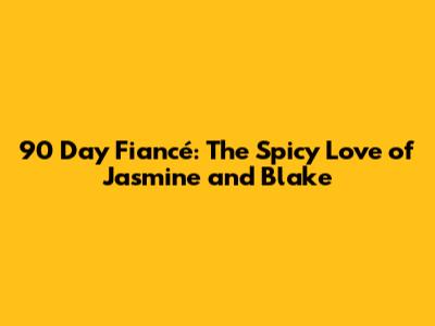 90 Day Fiancé: The Spicy Love of Jasmine and Blake