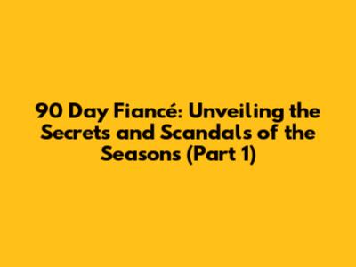 90 Day Fiancé: Unveiling the Secrets and Scandals of the Seasons (Part 1)