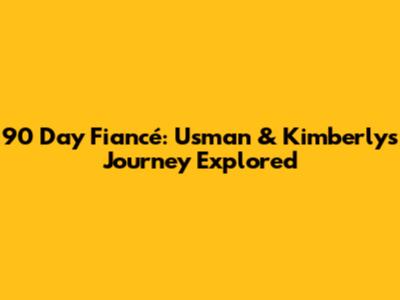 90 Day Fiancé: Usman & Kimberly's Journey Explored