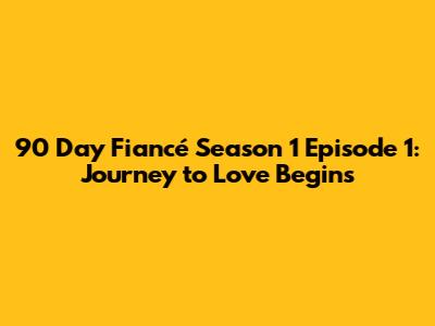 90 Day Fiancé Season 1 Episode 1: Journey to Love Begins
