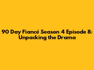 90 Day Fiancé Season 4 Episode 8: Unpacking the Drama
