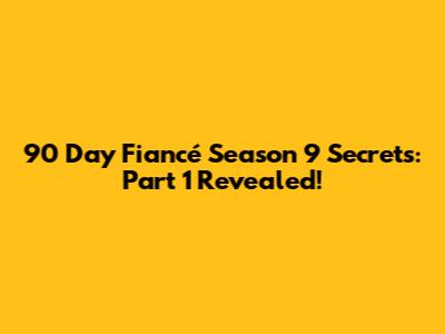 90 Day Fiancé Season 9 Secrets: Part 1 Revealed!