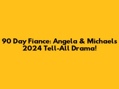 90 Day Fiance: Angela & Michael's 2024 Tell-All Drama!