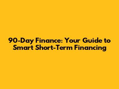 90-Day Finance: Your Guide to Smart Short-Term Financing