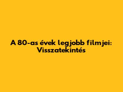A 80-as évek legjobb filmjei: Visszatekintés