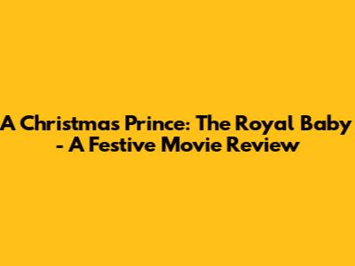 A Christmas Prince: The Royal Baby - A Festive Movie Review