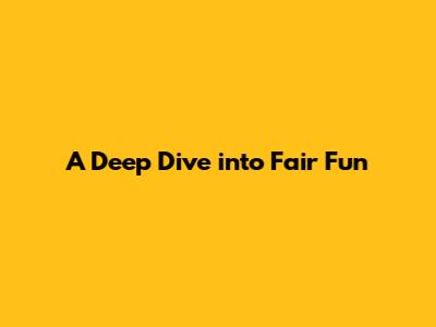 A Deep Dive into Fair Fun