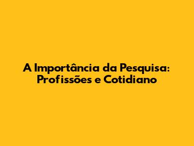 A Importância da Pesquisa: Profissões e Cotidiano