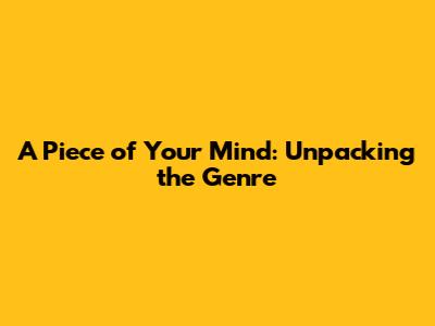 A Piece of Your Mind: Unpacking the Genre