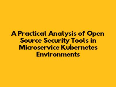 A Practical Analysis of Open Source Security Tools in Microservice Kubernetes Environments