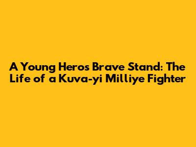 A Young Hero's Brave Stand: The Life of a Kuva-yi Milliye Fighter