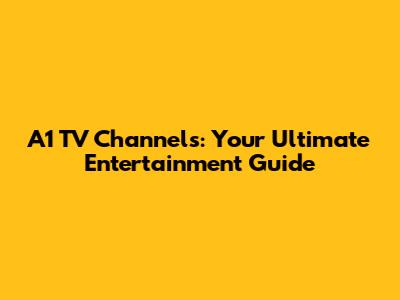A1 TV Channels: Your Ultimate Entertainment Guide