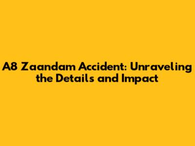 A8 Zaandam Accident: Unraveling the Details and Impact