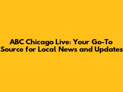 ABC Chicago Live: Your Go-To Source for Local News and Updates