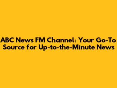 ABC News FM Channel: Your Go-To Source for Up-to-the-Minute News
