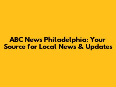 ABC News Philadelphia: Your Source for Local News & Updates