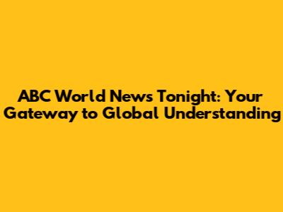 ABC World News Tonight: Your Gateway to Global Understanding
