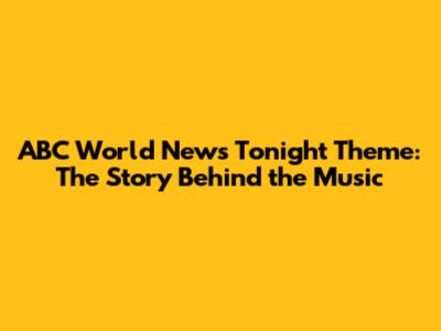 ABC World News Tonight Theme: The Story Behind the Music