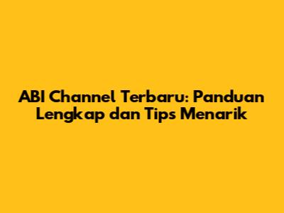 ABI Channel Terbaru: Panduan Lengkap dan Tips Menarik