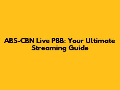 ABS-CBN Live PBB: Your Ultimate Streaming Guide